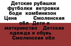 Детские рубашки, футболки. ветровки. боди, комбинизон › Цена ­ 250 - Смоленская обл. Дети и материнство » Детская одежда и обувь   . Смоленская обл.